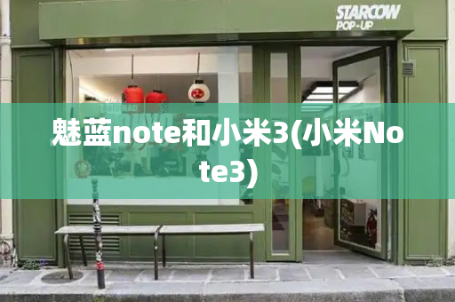魅蓝note和小米3(小米Note3)-第1张图片-星选测评