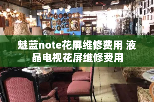 魅蓝note花屏维修费用 液晶电视花屏维修费用