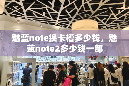 魅蓝note换卡槽多少钱，魅蓝note2多少钱一部