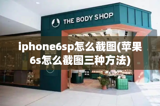 iphone6sp怎么截图(苹果6s怎么截图三种方法)