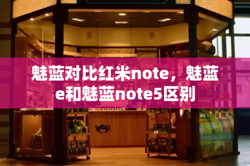 魅蓝对比红米note，魅蓝e和魅蓝note5区别