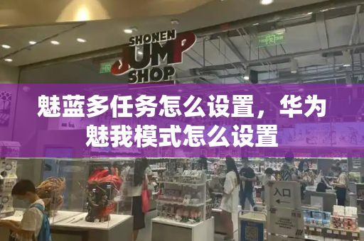 魅蓝多任务怎么设置，华为魅我模式怎么设置-第1张图片-星选测评