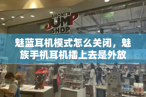 魅蓝耳机模式怎么关闭，魅族手机耳机插上去是外放
