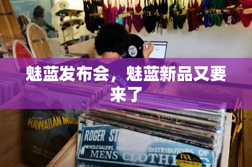 魅蓝发布会，魅蓝新品又要来了-第1张图片-星选测评