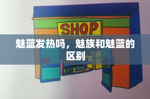 魅蓝发热吗，魅族和魅蓝的区别
