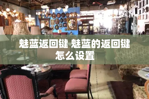 魅蓝返回键 魅蓝的返回键怎么设置
