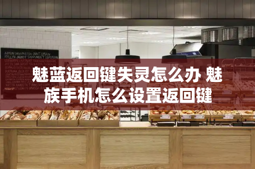 魅蓝返回键失灵怎么办 魅族手机怎么设置返回键