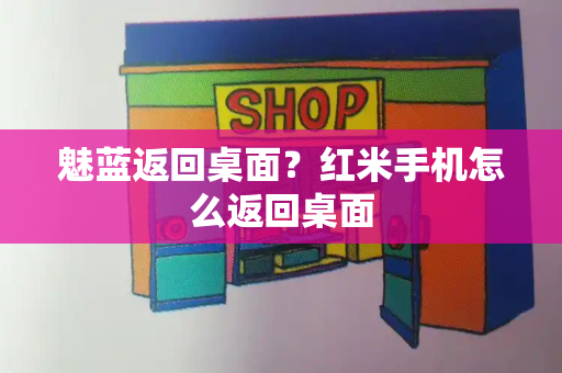 魅蓝返回桌面？红米手机怎么返回桌面