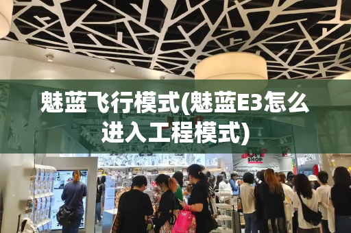 魅蓝飞行模式(魅蓝E3怎么进入工程模式)
