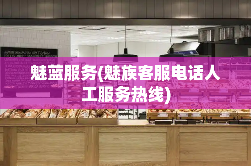 魅蓝服务(魅族客服电话人工服务热线)