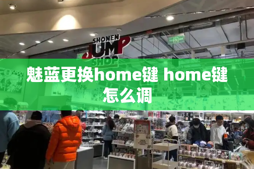 魅蓝更换home键 home键怎么调-第1张图片-星选测评