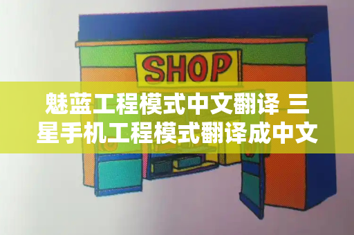 魅蓝工程模式中文翻译 三星手机工程模式翻译成中文