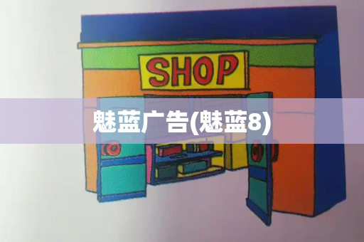 魅蓝广告(魅蓝8)-第1张图片-星选测评