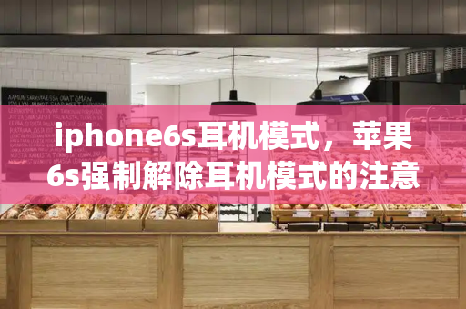 iphone6s耳机模式，苹果6s强制解除耳机模式的注意事项