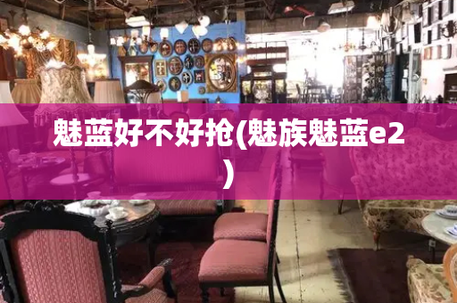 魅蓝好不好抢(魅族魅蓝e2)