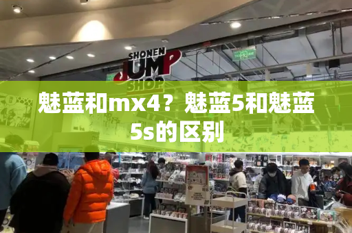 魅蓝和mx4？魅蓝5和魅蓝5s的区别