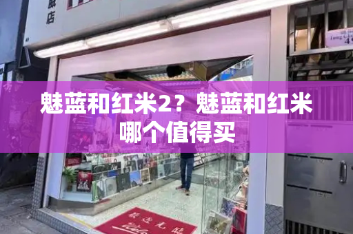 魅蓝和红米2？魅蓝和红米哪个值得买