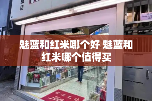 魅蓝和红米哪个好 魅蓝和红米哪个值得买