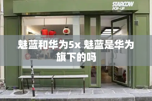 魅蓝和华为5x 魅蓝是华为旗下的吗
