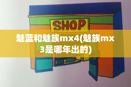 魅蓝和魅族mx4(魅族mx3是哪年出的)