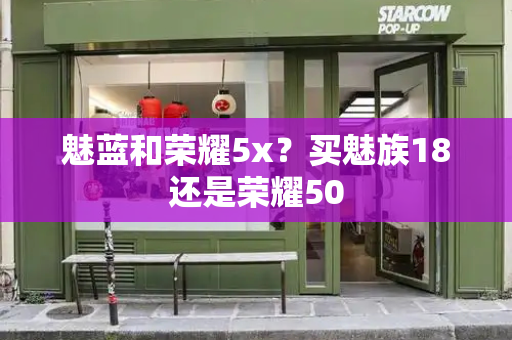 魅蓝和荣耀5x？买魅族18还是荣耀50-第1张图片-星选测评