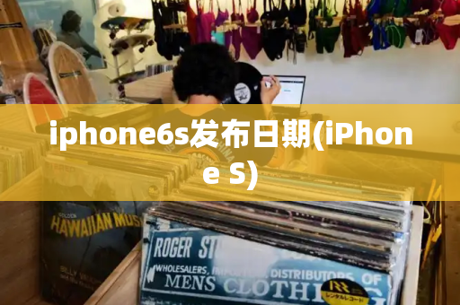 iphone6s发布日期(iPhone S)