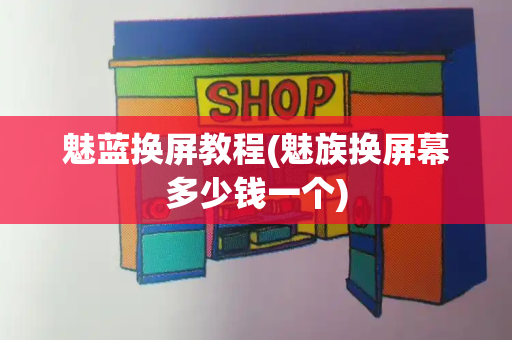 魅蓝换屏教程(魅族换屏幕多少钱一个)
