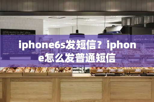 iphone6s发短信？iphone怎么发普通短信