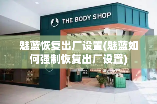 魅蓝恢复出厂设置(魅蓝如何强制恢复出厂设置)