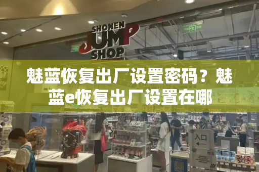 魅蓝恢复出厂设置密码？魅蓝e恢复出厂设置在哪-第1张图片-星选测评