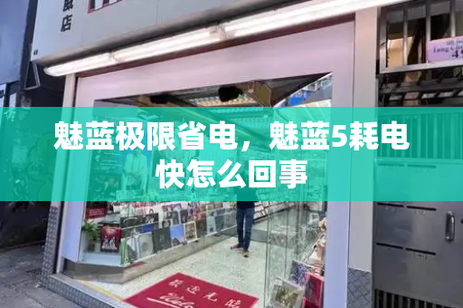 魅蓝极限省电，魅蓝5耗电快怎么回事