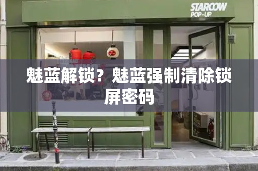 魅蓝解锁？魅蓝强制清除锁屏密码