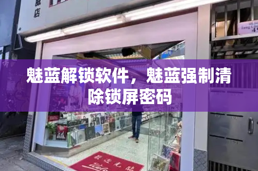魅蓝解锁软件，魅蓝强制清除锁屏密码-第1张图片-星选测评