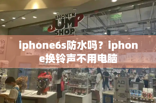 iphone6s防水吗？iphone换铃声不用电脑