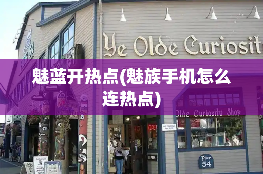 魅蓝开热点(魅族手机怎么连热点)
