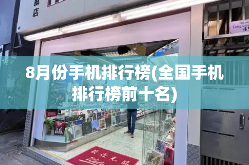 8月份手机排行榜(全国手机排行榜前十名)