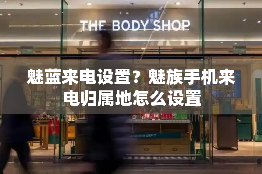 魅蓝来电设置？魅族手机来电归属地怎么设置