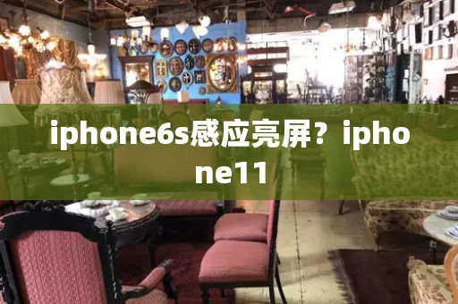 iphone6s感应亮屏？iphone11-第1张图片-星选测评