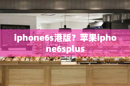 iphone6s港版？苹果iphone6splus