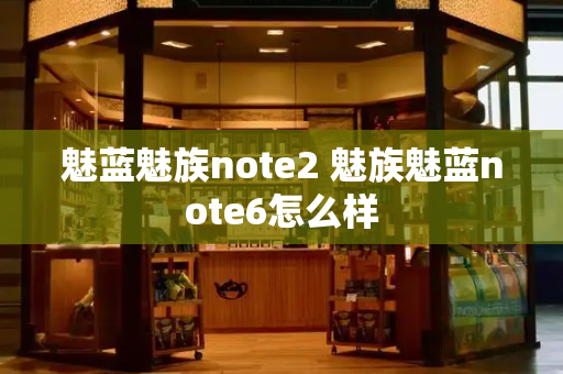 魅蓝魅族note2 魅族魅蓝note6怎么样