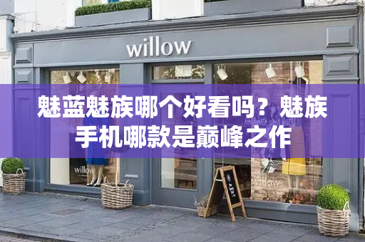 魅蓝魅族哪个好看吗？魅族手机哪款是巅峰之作