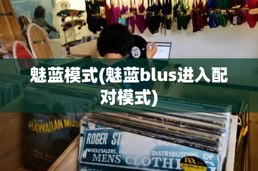 魅蓝模式(魅蓝blus进入配对模式)
