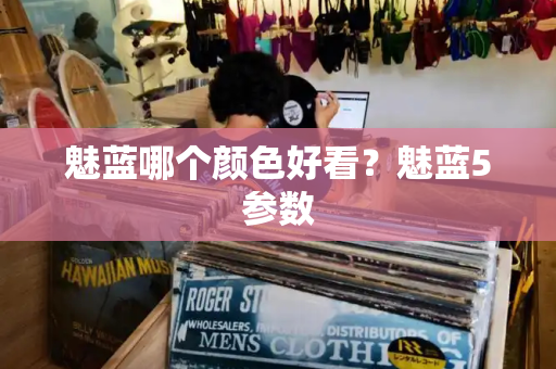 魅蓝哪个颜色好看？魅蓝5参数-第1张图片-星选测评