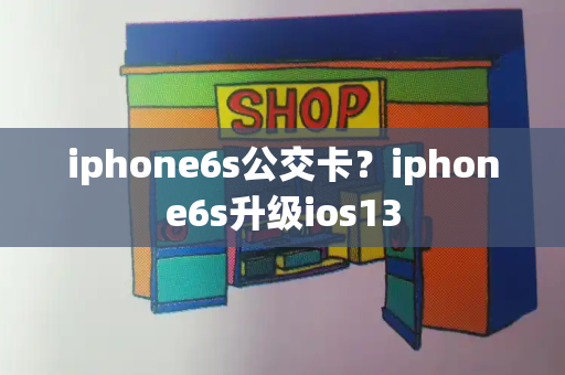 iphone6s公交卡？iphone6s升级ios13