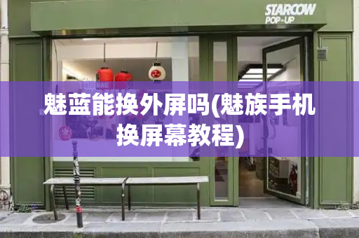 魅蓝能换外屏吗(魅族手机换屏幕教程)-第1张图片-星选测评