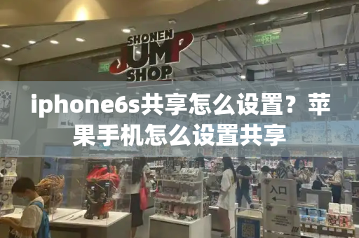 iphone6s共享怎么设置？苹果手机怎么设置共享-第1张图片-星选测评