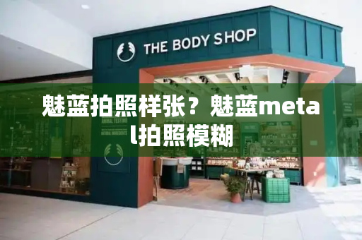 魅蓝拍照样张？魅蓝metal拍照模糊