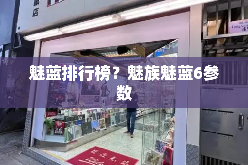 魅蓝排行榜？魅族魅蓝6参数