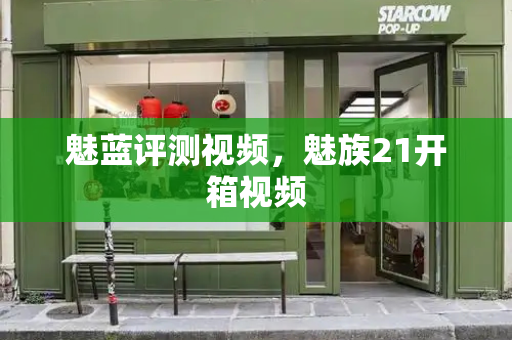魅蓝评测视频，魅族21开箱视频