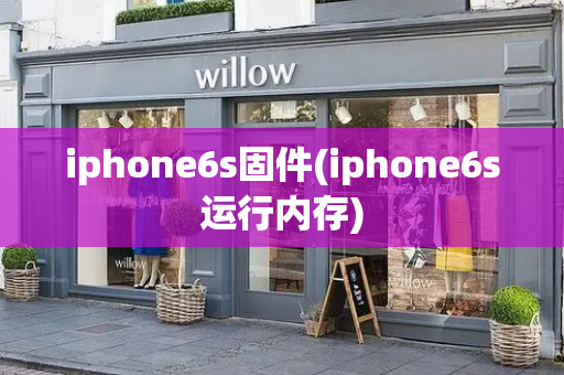 iphone6s固件(iphone6s运行内存)